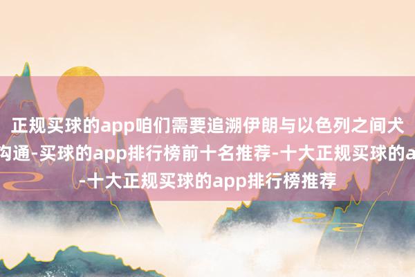 正规买球的app咱们需要追溯伊朗与以色列之间犬牙相制的历史沟通-买球的app排行榜前十名推荐-十大正规买球的app排行榜推荐