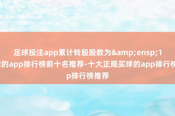 足球投注app累计转股股数为&ensp;1-买球的app排行榜前十名推荐-十大正规买球的app排行榜推荐