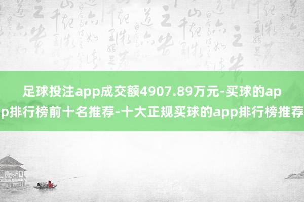 足球投注app成交额4907.89万元-买球的app排行榜前十名推荐-十大正规买球的app排行榜推荐