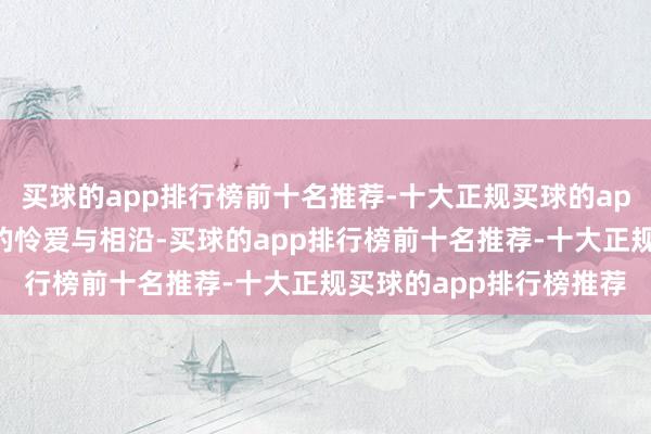 买球的app排行榜前十名推荐-十大正规买球的app排行榜推荐感谢大家的怜爱与相沿-买球的app排行榜前十名推荐-十大正规买球的app排行榜推荐