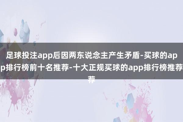 足球投注app后因两东说念主产生矛盾-买球的app排行榜前十名推荐-十大正规买球的app排行榜推荐