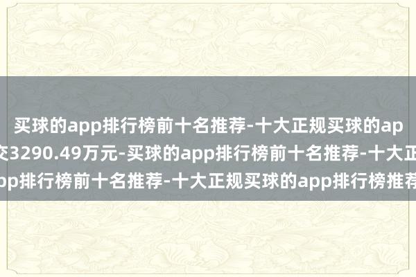 买球的app排行榜前十名推荐-十大正规买球的app排行榜推荐当日成交3290.49万元-买球的app排行榜前十名推荐-十大正规买球的app排行榜推荐