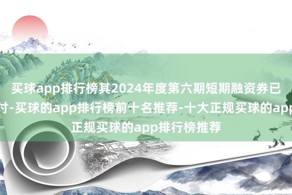 买球app排行榜其2024年度第六期短期融资券已顺利完成兑付-买球的app排行榜前十名推荐-十大正规买球的app排行榜推荐