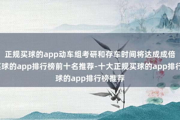 正规买球的app动车组考研和存车时间将达成成倍增长-买球的app排行榜前十名推荐-十大正规买球的app排行榜推荐