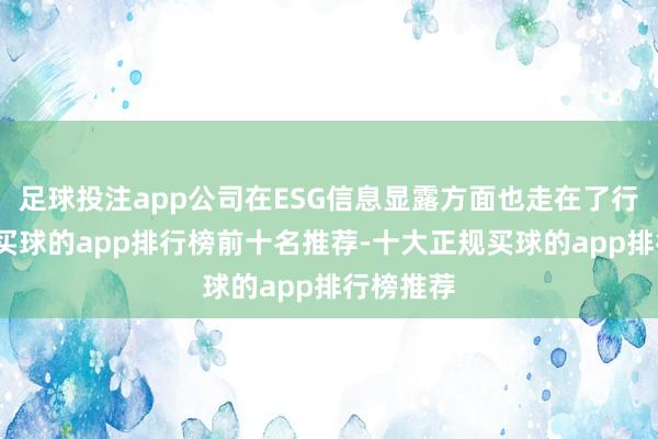 足球投注app公司在ESG信息显露方面也走在了行业前方-买球的app排行榜前十名推荐-十大正规买球的app排行榜推荐