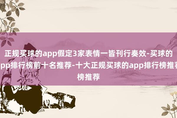 正规买球的app假定3家表情一皆刊行奏效-买球的app排行榜前十名推荐-十大正规买球的app排行榜推荐