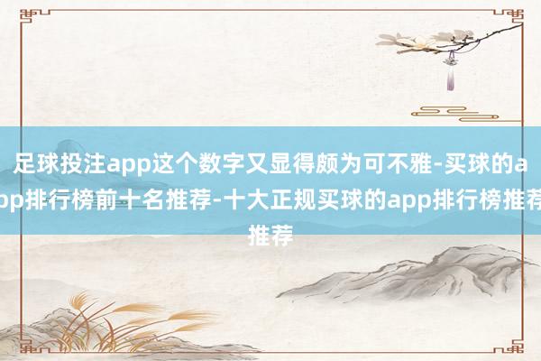 足球投注app这个数字又显得颇为可不雅-买球的app排行榜前十名推荐-十大正规买球的app排行榜推荐