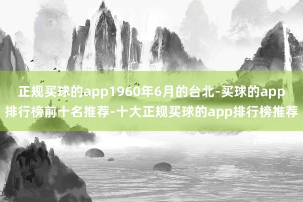 正规买球的app1960年6月的台北-买球的app排行榜前十名推荐-十大正规买球的app排行榜推荐