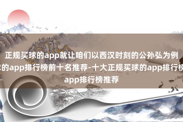 正规买球的app就让咱们以西汉时刻的公孙弘为例-买球的app排行榜前十名推荐-十大正规买球的app排行榜推荐