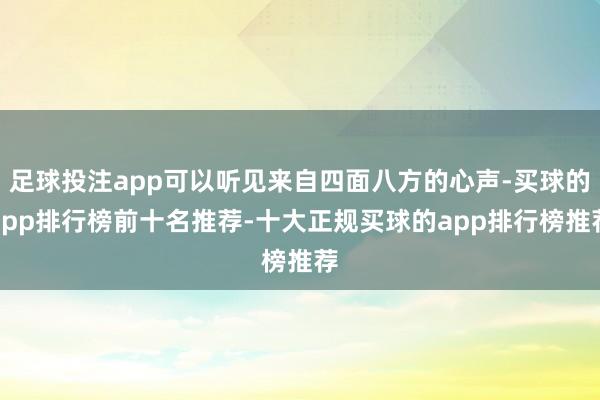 足球投注app可以听见来自四面八方的心声-买球的app排行榜前十名推荐-十大正规买球的app排行榜推荐