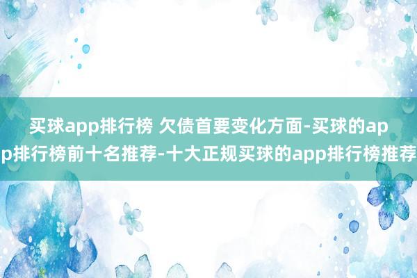 买球app排行榜 　　欠债首要变化方面-买球的app排行榜前十名推荐-十大正规买球的app排行榜推荐