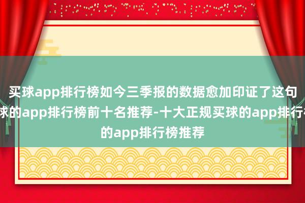 买球app排行榜如今三季报的数据愈加印证了这句话-买球的app排行榜前十名推荐-十大正规买球的app排行榜推荐