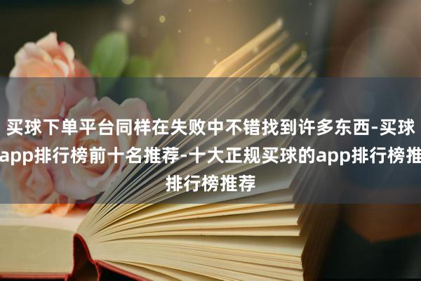 买球下单平台同样在失败中不错找到许多东西-买球的app排行榜前十名推荐-十大正规买球的app排行榜推荐