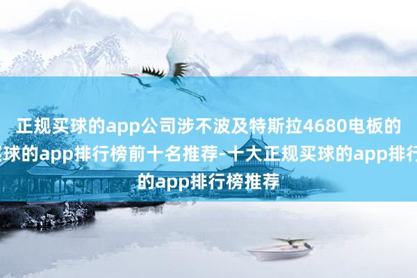 正规买球的app公司涉不波及特斯拉4680电板的制作-买球的app排行榜前十名推荐-十大正规买球的app排行榜推荐