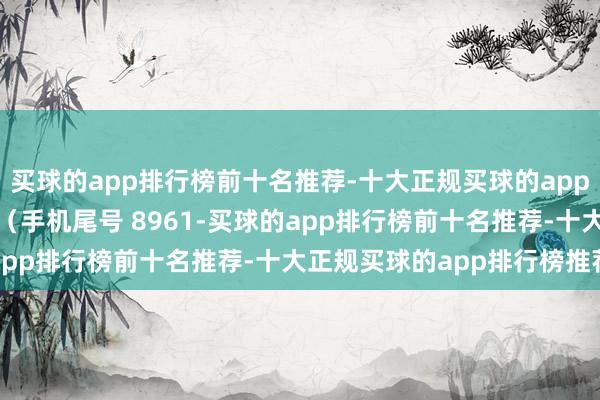 买球的app排行榜前十名推荐-十大正规买球的app排行榜推荐破费者冯**（手机尾号 8961-买球的app排行榜前十名推荐-十大正规买球的app排行榜推荐