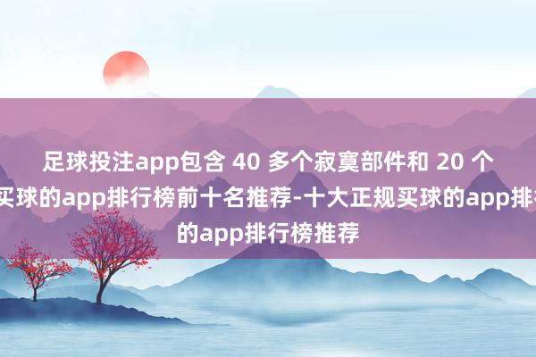 足球投注app包含 40 多个寂寞部件和 20 个要道点-买球的app排行榜前十名推荐-十大正规买球的app排行榜推荐