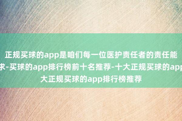 正规买球的app是咱们每一位医护责任者的责任能源和终身追求-买球的app排行榜前十名推荐-十大正规买球的app排行榜推荐