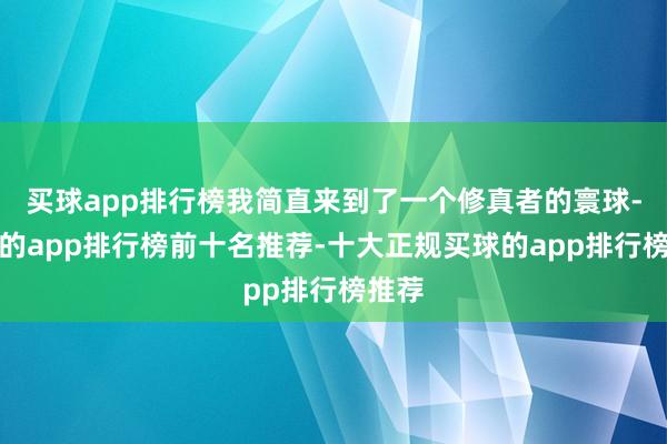 买球app排行榜我简直来到了一个修真者的寰球-买球的app排行榜前十名推荐-十大正规买球的app排行榜推荐