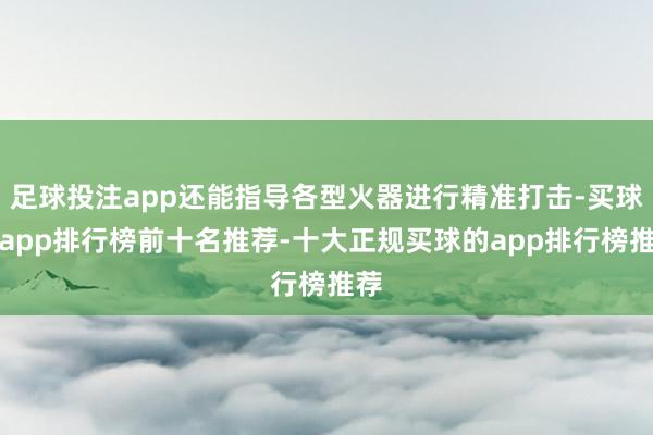 足球投注app还能指导各型火器进行精准打击-买球的app排行榜前十名推荐-十大正规买球的app排行榜推荐