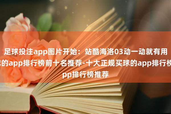 足球投注app图片开始：站酷海洛03动一动就有用-买球的app排行榜前十名推荐-十大正规买球的app排行榜推荐