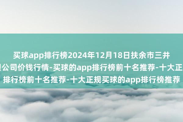 买球app排行榜2024年12月18日扶余市三井子园区市集开拓运营有限公司价钱行情-买球的app排行榜前十名推荐-十大正规买球的app排行榜推荐