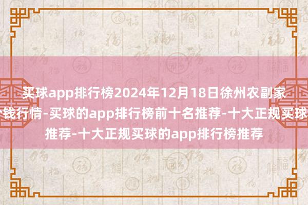 买球app排行榜2024年12月18日徐州农副家具中心批发阛阓价钱行情-买球的app排行榜前十名推荐-十大正规买球的app排行榜推荐