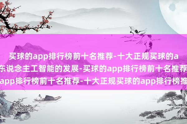 买球的app排行榜前十名推荐-十大正规买球的app排行榜推荐“通用东说念主工智能的发展-买球的app排行榜前十名推荐-十大正规买球的app排行榜推荐