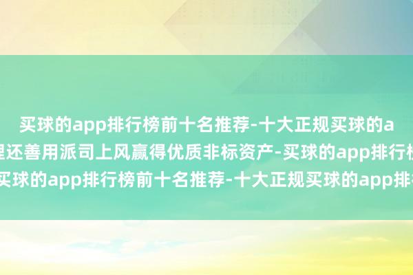 买球的app排行榜前十名推荐-十大正规买球的app排行榜推荐信银答理还善用派司上风赢得优质非标资产-买球的app排行榜前十名推荐-十大正规买球的app排行榜推荐