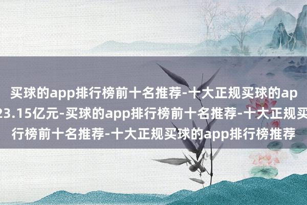 买球的app排行榜前十名推荐-十大正规买球的app排行榜推荐成交额23.15亿元-买球的app排行榜前十名推荐-十大正规买球的app排行榜推荐