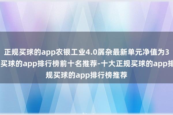 正规买球的app农银工业4.0羼杂最新单元净值为3.6415元-买球的app排行榜前十名推荐-十大正规买球的app排行榜推荐