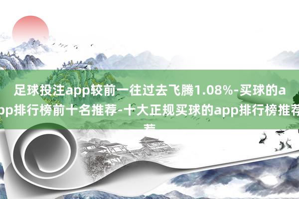 足球投注app较前一往过去飞腾1.08%-买球的app排行榜前十名推荐-十大正规买球的app排行榜推荐