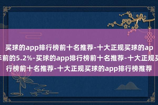 买球的app排行榜前十名推荐-十大正规买球的app排行榜推荐高于一年前的5.2%-买球的app排行榜前十名推荐-十大正规买球的app排行榜推荐