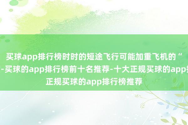 买球app排行榜时时的短途飞行可能加重飞机的“疲困”进度-买球的app排行榜前十名推荐-十大正规买球的app排行榜推荐