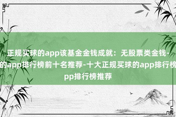 正规买球的app该基金金钱成就：无股票类金钱-买球的app排行榜前十名推荐-十大正规买球的app排行榜推荐