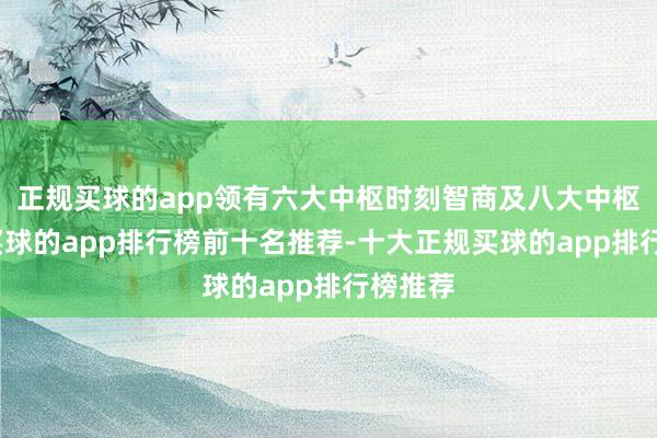 正规买球的app领有六大中枢时刻智商及八大中枢居品-买球的app排行榜前十名推荐-十大正规买球的app排行榜推荐