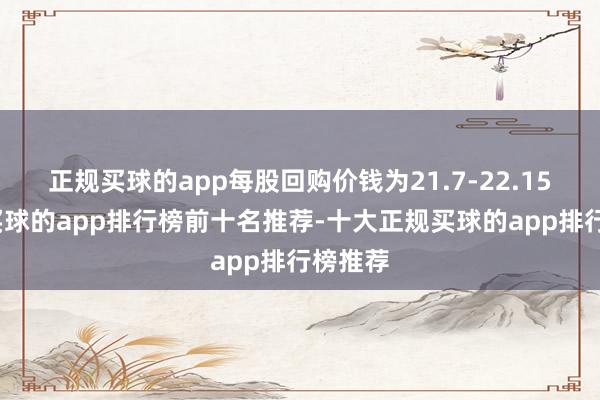 正规买球的app每股回购价钱为21.7-22.15港元-买球的app排行榜前十名推荐-十大正规买球的app排行榜推荐