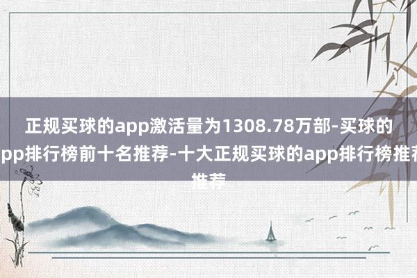 正规买球的app激活量为1308.78万部-买球的app排行榜前十名推荐-十大正规买球的app排行榜推荐