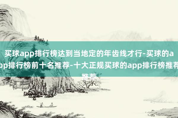 买球app排行榜达到当地定的年齿线才行-买球的app排行榜前十名推荐-十大正规买球的app排行榜推荐