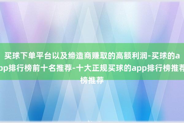 买球下单平台以及缔造商赚取的高额利润-买球的app排行榜前十名推荐-十大正规买球的app排行榜推荐