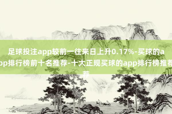 足球投注app较前一往来日上升0.17%-买球的app排行榜前十名推荐-十大正规买球的app排行榜推荐