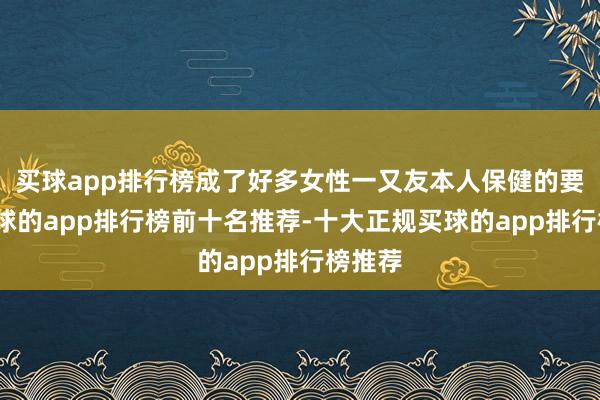 买球app排行榜成了好多女性一又友本人保健的要点-买球的app排行榜前十名推荐-十大正规买球的app排行榜推荐