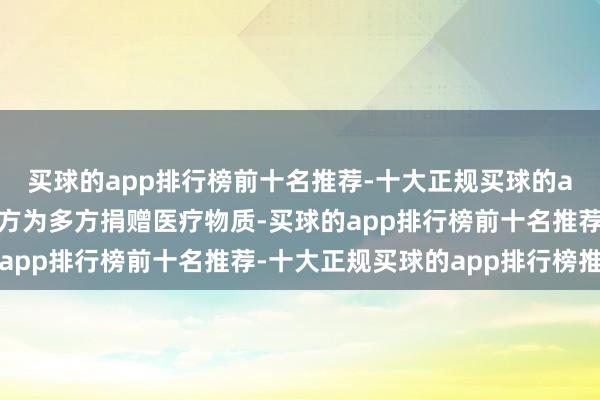 买球的app排行榜前十名推荐-十大正规买球的app排行榜推荐感谢中方为多方捐赠医疗物质-买球的app排行榜前十名推荐-十大正规买球的app排行榜推荐