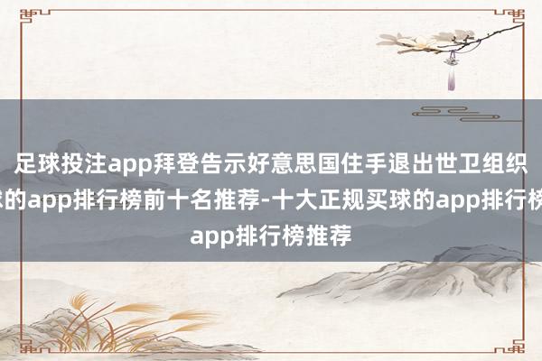 足球投注app拜登告示好意思国住手退出世卫组织-买球的app排行榜前十名推荐-十大正规买球的app排行榜推荐