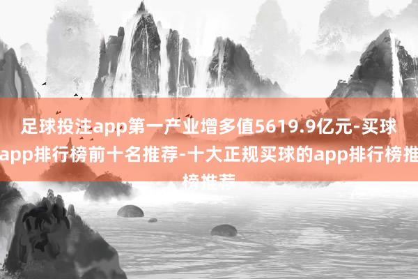 足球投注app第一产业增多值5619.9亿元-买球的app排行榜前十名推荐-十大正规买球的app排行榜推荐