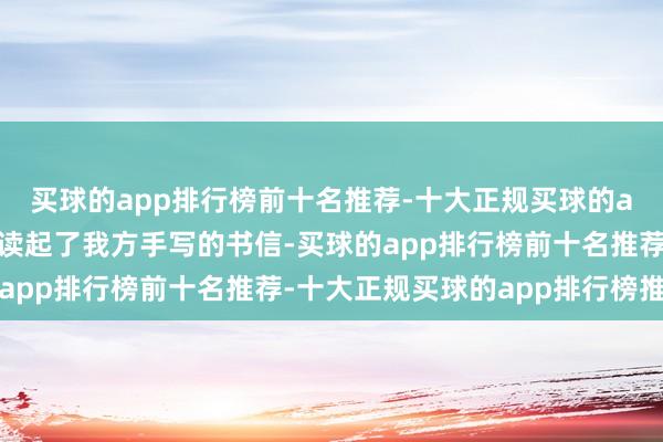 买球的app排行榜前十名推荐-十大正规买球的app排行榜推荐给奶奶读起了我方手写的书信-买球的app排行榜前十名推荐-十大正规买球的app排行榜推荐