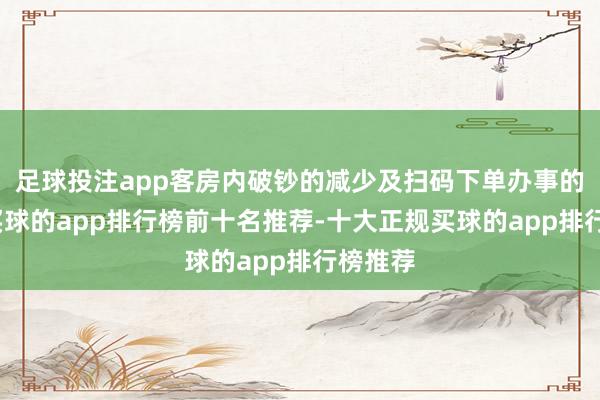 足球投注app客房内破钞的减少及扫码下单办事的普及-买球的app排行榜前十名推荐-十大正规买球的app排行榜推荐