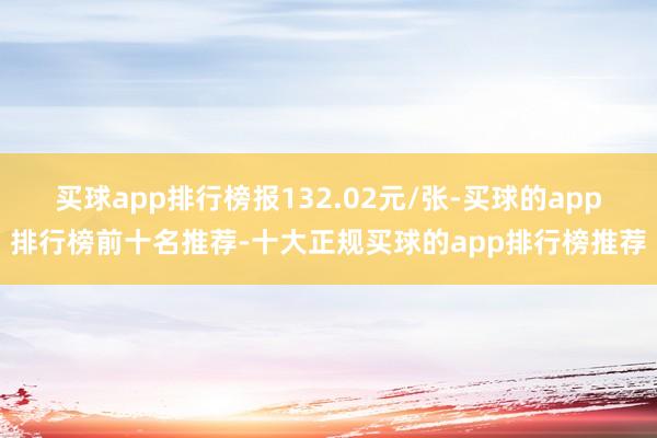 买球app排行榜报132.02元/张-买球的app排行榜前十名推荐-十大正规买球的app排行榜推荐